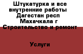 Штукатурка и все внутренние работы - Дагестан респ., Махачкала г. Строительство и ремонт » Услуги   . Дагестан респ.